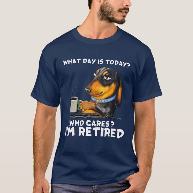 Dachshund What Day Is Today Who Cares I‘M Retired T-Shirt (Front)