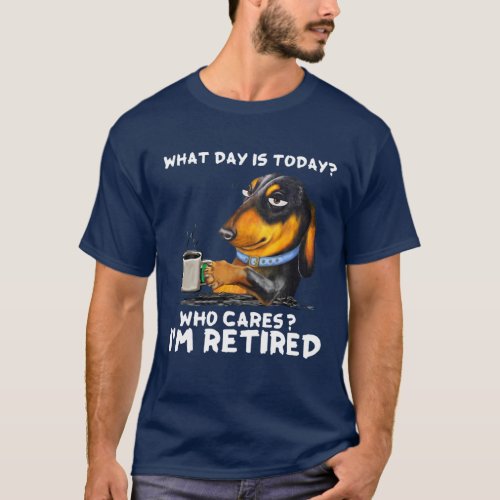 Dachshund What Day Is Today Who Cares IM Retired T_Shirt