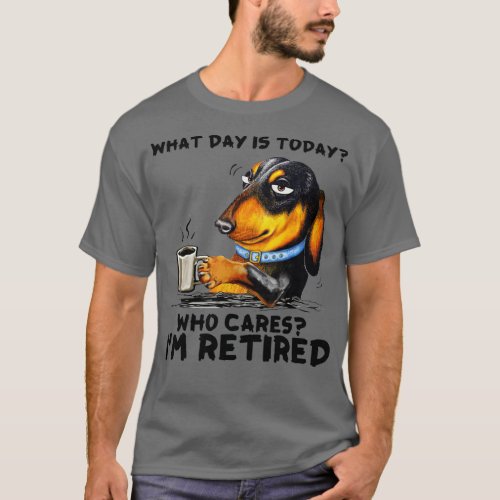 Dachshund_ What Day Is Today Who Cares Im Retired T_Shirt