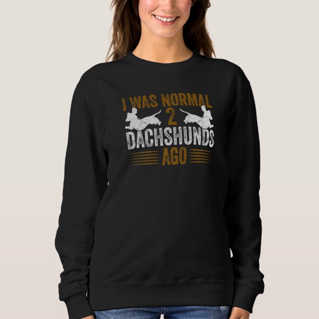 Dachshund Wiener I Was Normal 2 Two Dachshunds ago Sweatshirt (Front)