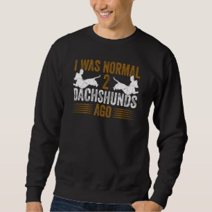 Dachshund Wiener I Was Normal 2 Two Dachshunds ago Sweatshirt
