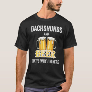 Dachshunds And Beer That's Why I'm Here T-Shirt