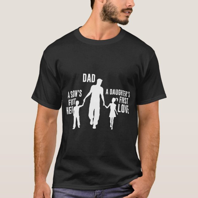 Dad a Sons First Hero a Daughters First Love dad T-Shirt (Front)