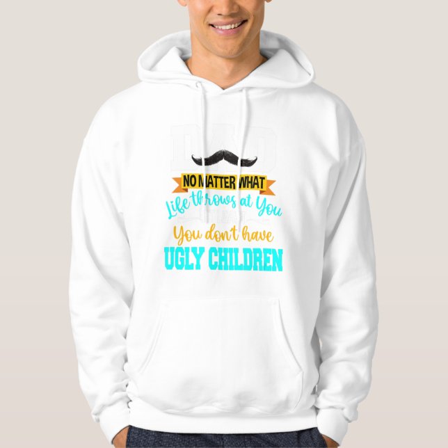 Dad At Least You Don't Have Ugly Children Fathers  Hoodie (Front)