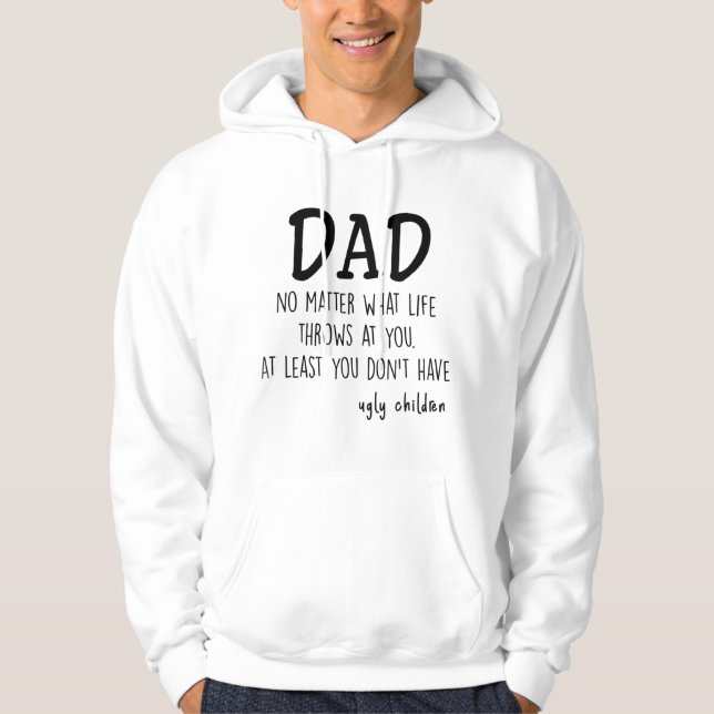 Dad At Least You Don't Have Ugly Children Hoodie (Front)