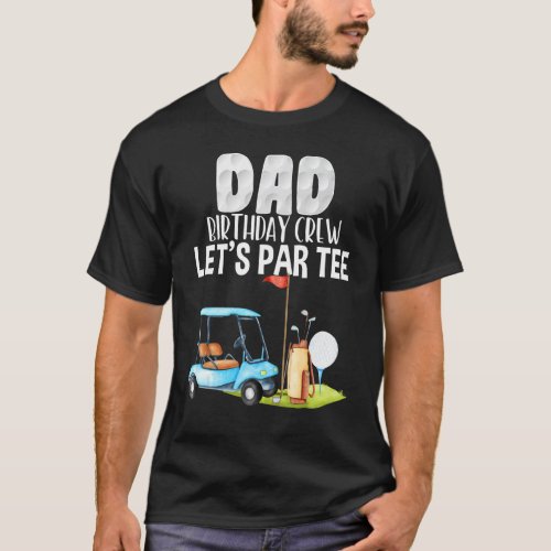 Dad Birthday Crew Lets Par Party Golf Birthday Go T_Shirt