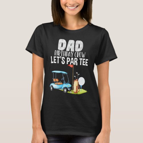 Dad Birthday Crew Lets Par Party Golf Birthday Go T_Shirt