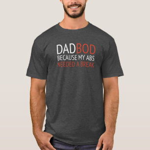 DAD BOD / BECAUSE MY ABS NEEDED A BREAK T-Shirt