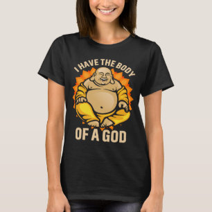 Dad Bod Fat Guy Buddha I have the Body of a God T-Shirt