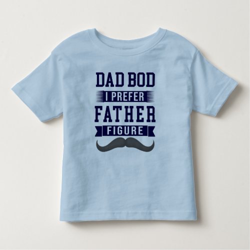 Dad bod I prefer Father figure big mustache Toddler T_shirt