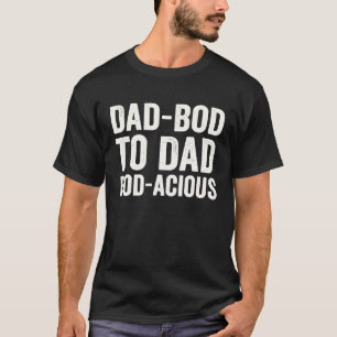 Dad Bod to Dad Bodacious T-Shirt