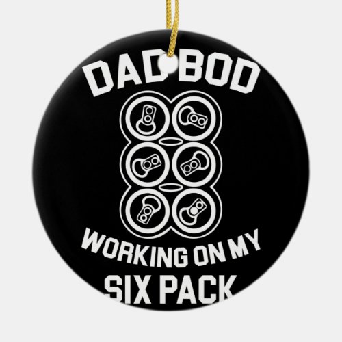 Dad Bod Working On My Six Pack Fun Drinking Beer Ceramic Ornament