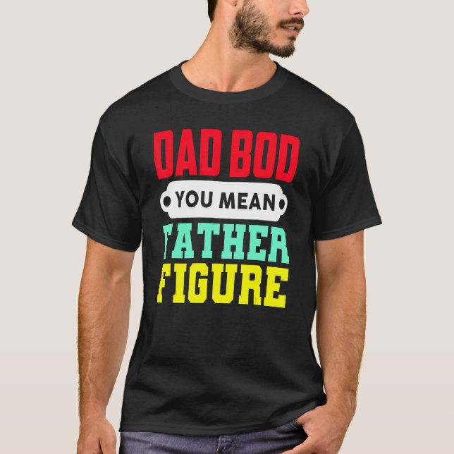 Dad Bod You Mean Father Figure T-Shirt (Front)