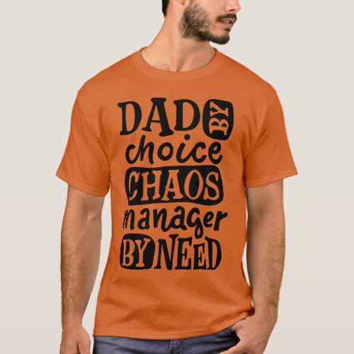 DAD By Choice Chaos Manager By Need Design For Dad T_Shirt
