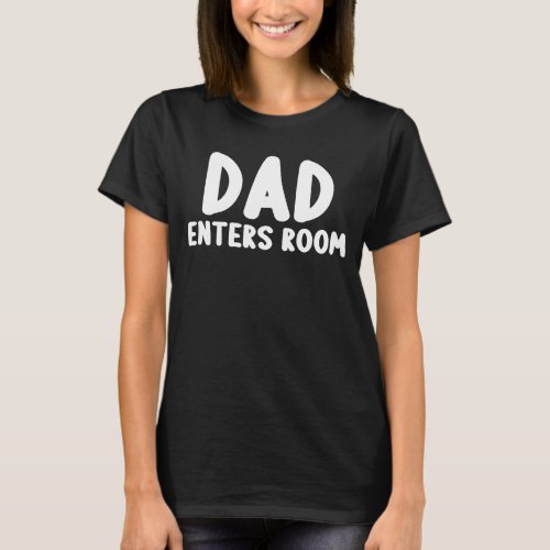 Dad Enters Room T_Shirt