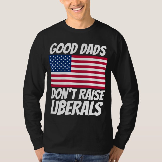 DAD GOOD DADS DON'T RAISE LIBERALS T-SHIRTS (Front)
