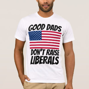 DAD GOOD DADS DON'T RAISE LIBERALS T-SHIRTS