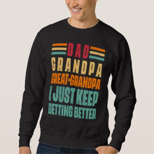 Dad Grandpa Great Grandpa I Just Keep Getting Bett Sweatshirt