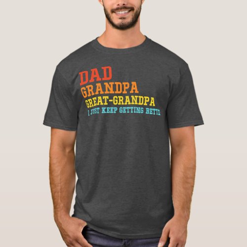 Dad Grandpa Great Grandpa I Keep Getting Better T_Shirt
