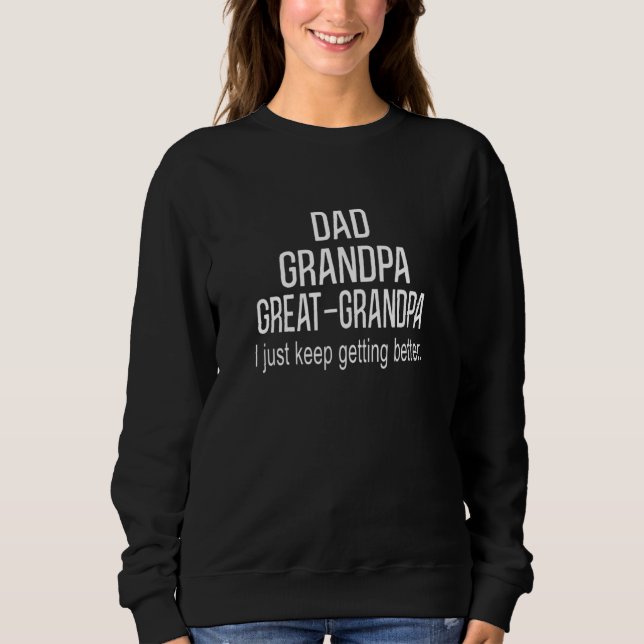 Dad Grandpa Great Grandpai Just Keep Getting Bette Sweatshirt (Front)