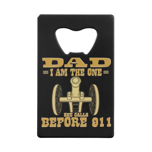 Dad I Am The One She Calls Before 911 Cannon  Credit Card Bottle Opener