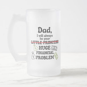 Dad, I Will Always Be Your Huge Financial Problem Frosted Glass Beer Mug