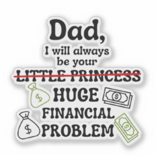 Dad, I Will Always Be Your Huge Financial Problem Sticker