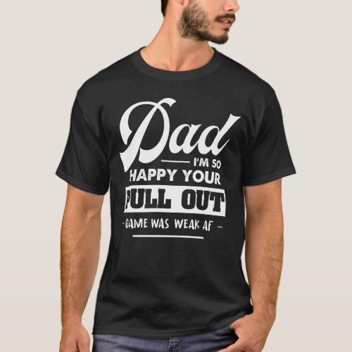 Dad Im So Happy Your Pull Out Game Was Weak AF Ts T_Shirt
