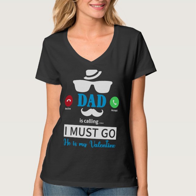 Dad Is Calling I Must Go He's My Valentine  Valent T-Shirt (Front)