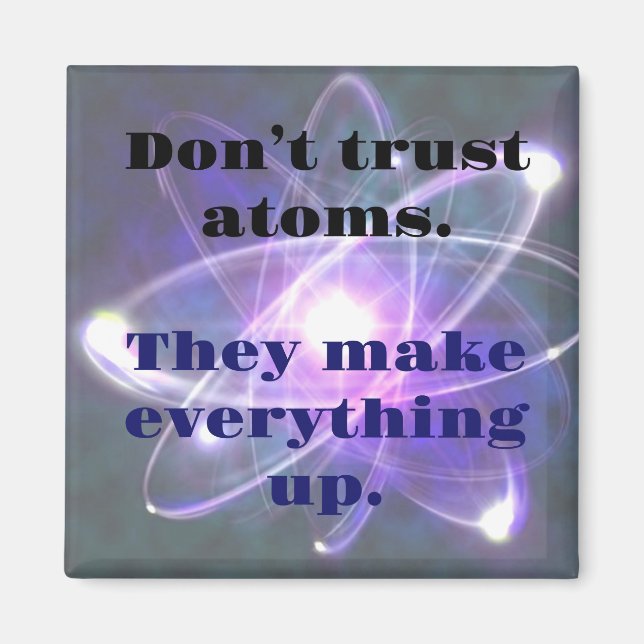 DAD JOKE: Don't Trust Atoms...They make everthing Magnet (Front)