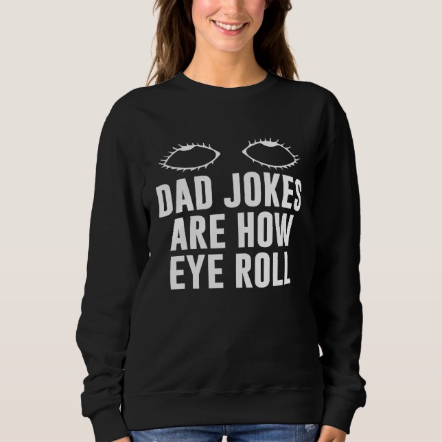 Dad Jokes Are How Eye Roll  Dad  Daddy Fathers  7 Sweatshirt (Front)