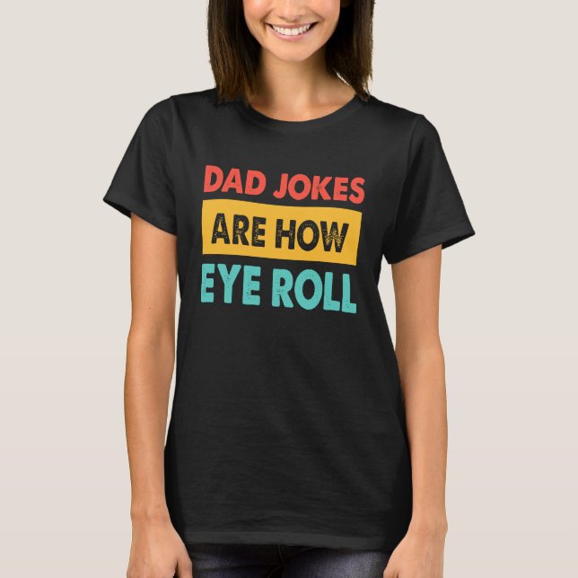 Dad Jokes Are How Eye Roll  Dad  Daddy Fathers T-Shirt (Front)