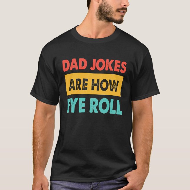 Dad Jokes Are How Eye Roll  Dad  Daddy Fathers T-Shirt (Front)