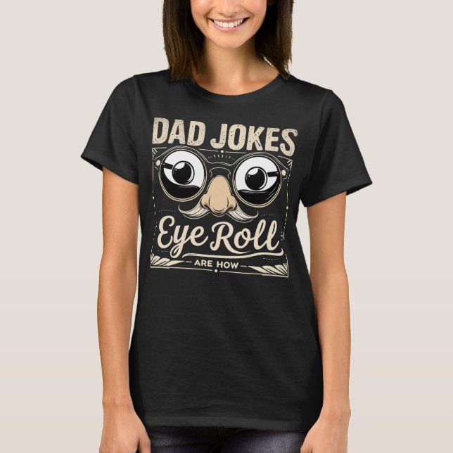 Dad Jokes Are How Eye Roll Funny T-Shirt (Front)