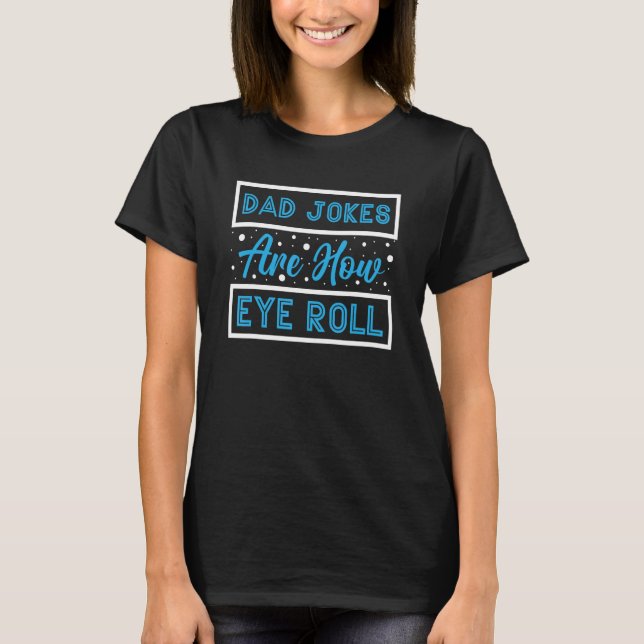 Dad Jokes Are How Eye Roll T-Shirt (Front)