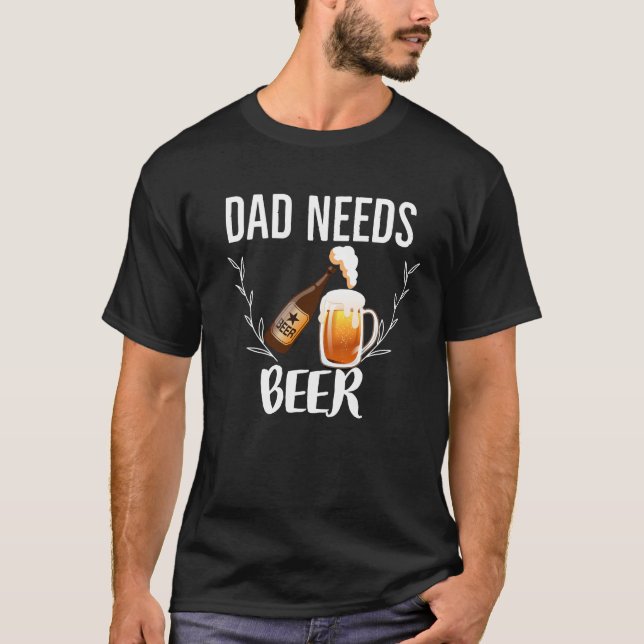 Dad needs beer  dad drinking 🍺  T-Shirt (Front)
