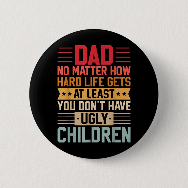 Dad No Matter How Hard Life Gets Dont Have Ugly Button (Front)