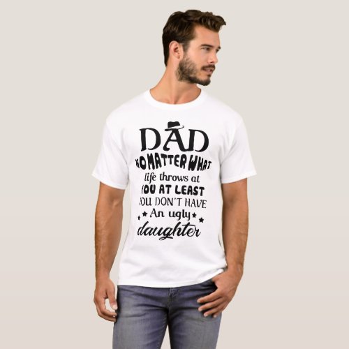 dad no matter what life throws at you at least you T_Shirt