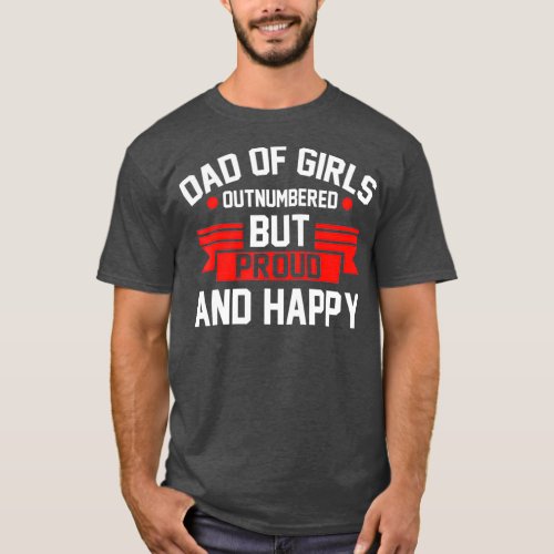 Dad of Girls outnumbered but proud and happy Dad T_Shirt