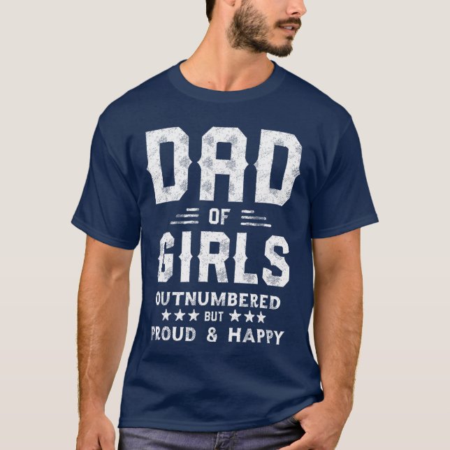 Dad of Girls Outnumbered But Proud Father s for Me T-Shirt (Front)