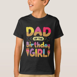 Dad Of The Birthday Girl Family Ice Cream Fathers T-Shirt