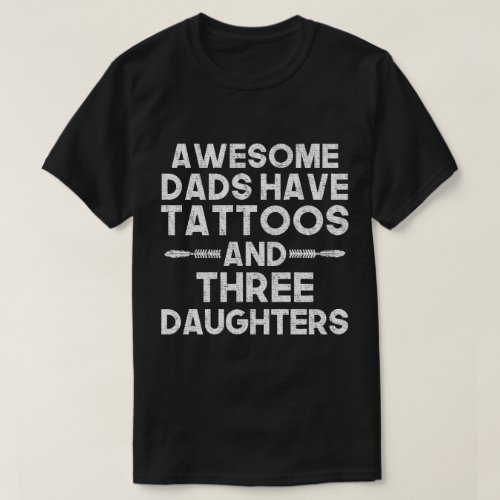 Dad of Three Daughters Awesome Dads Have Tattoos T_Shirt