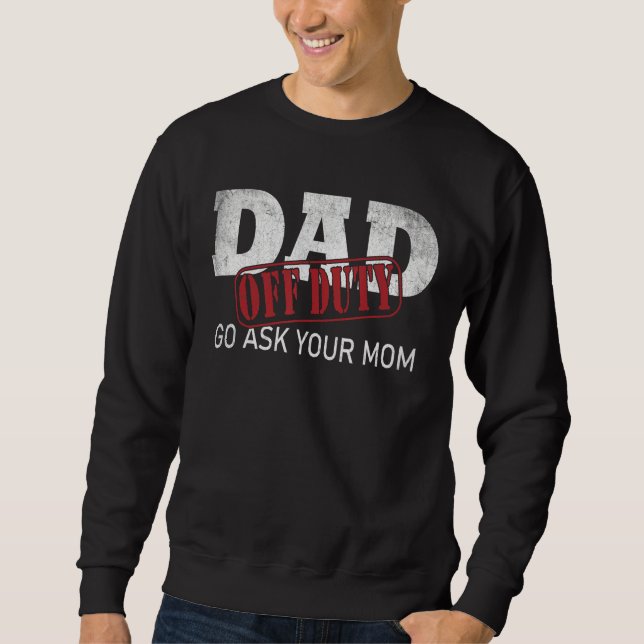 Dad Off Duty Go Ask Your Mom Fathers Day Sweatshirt (Front)