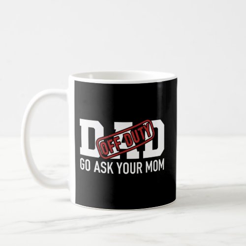 Dad Off Duty Go Ask Your Mom For Father Coffee Mug