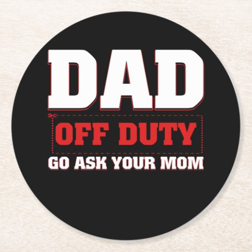 Dad Off Duty Go Ask Your Mom For Fathers Day Round Paper Coaster