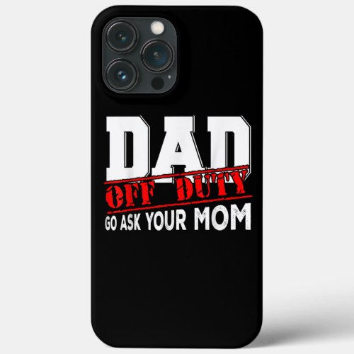 Dad Off Duty Go Ask Your Mom Funny Fathers Day iPhone 13 Pro Max Case