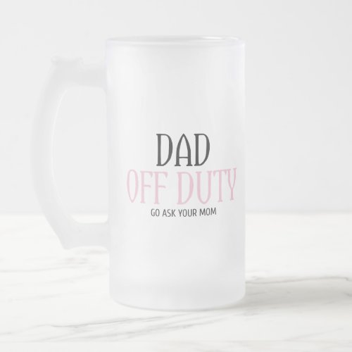 Dad Off Duty Go Ask Your Mom Funny Frosted Glass Beer Mug