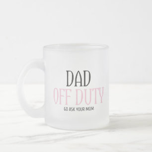 Dad Off Duty Go Ask Your Mom Funny Frosted Glass Coffee Mug