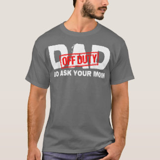 Dad Off Duty Go Ask Your Mom T-Shirt
