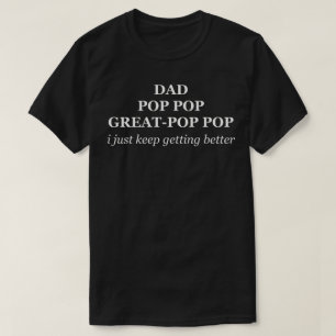 Dad Pop Pop Great-Pop Pop I Keep Getting Better T-Shirt